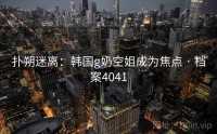 扑朔迷离：韩国g奶空姐成为焦点 · 档案4041