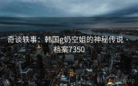 奇谈轶事：韩国g奶空姐的神秘传说 · 档案7350