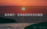 离奇案件：张津瑜视频背后的疑团