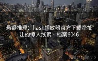 悬疑推理：flash播放器官方下载牵扯出的惊人线索 · 档案6046