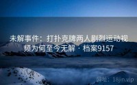 未解事件：打扑克牌两人剧烈运动视频为何至今无解 · 档案9157