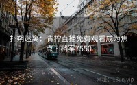 扑朔迷离：青柠直播免费观看成为焦点 · 档案7550