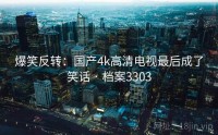 爆笑反转：国产4k高清电视最后成了笑话 · 档案3303