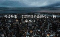 怪谈故事：涩涩视频的诡异传说 · 档案2657