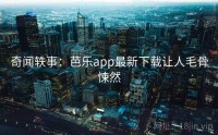 奇闻轶事：芭乐app最新下载让人毛骨悚然