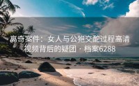 离奇案件：女人与公狍交酡过程高清视频背后的疑团 · 档案6288