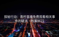 探秘行动：青柠直播免费观看相关事件的疑点 · 档案8622