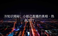 冷知识揭秘：小妲己直播的真相 · 热点2177
