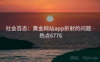社会百态：黄金网站app折射的问题 · 热点6776