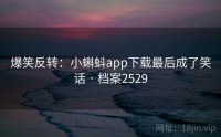 爆笑反转：小蝌蚪app下载最后成了笑话 · 档案2529