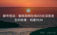 都市怪谈：蜜桃视频在线IOS在深夜发生的故事 · 档案9534