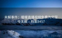 未解事件：暖暖直播视频免费为何至今无解 · 档案8457