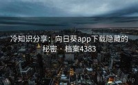 冷知识分享：向日葵app下载隐藏的秘密 · 档案4383