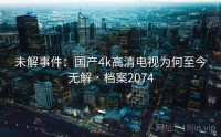 未解事件：国产4k高清电视为何至今无解 · 档案2074