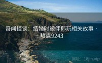 奇闻怪谈：结婚时被伴郎玩相关故事 · 热点9243