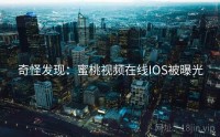 奇怪发现：蜜桃视频在线IOS被曝光