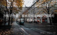 冷知识分享：蜜桃视频在线IOS隐藏的秘密 · 档案2874