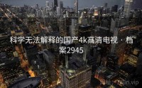科学无法解释的国产4k高清电视 · 档案2945