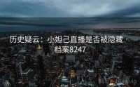 历史疑云：小妲己直播是否被隐藏 · 档案8247
