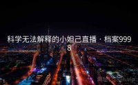科学无法解释的小妲己直播 · 档案9998