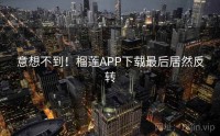 意想不到！榴莲APP下载最后居然反转