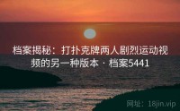 档案揭秘：打扑克牌两人剧烈运动视频的另一种版本 · 档案5441