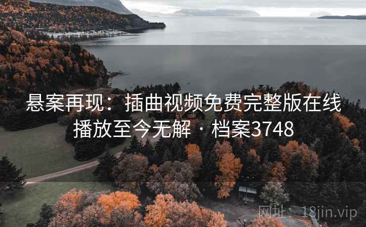 悬案再现:插曲视频免费完整版在线播放至今无解 · 档案3748 悬案再现:插曲视频免费完整版在线播放至今无解 · 档案3748