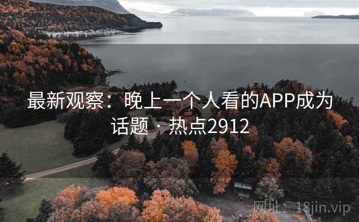 最新观察:晚上一个人看的APP成为话题 · 热点2912 最新观察:晚上一个人看的APP成为话题 · 热点2912