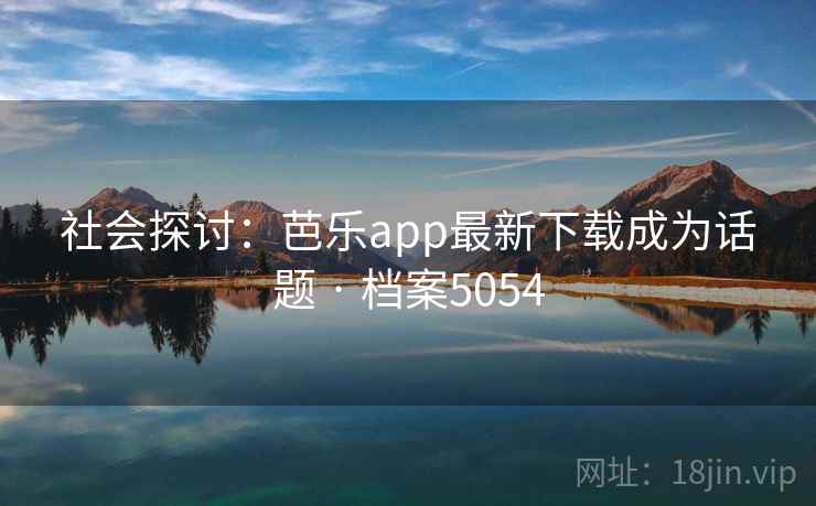 社会探讨:芭乐app最新下载成为话题 · 档案5054 社会探讨:芭乐app最新下载成为话题 · 档案5054