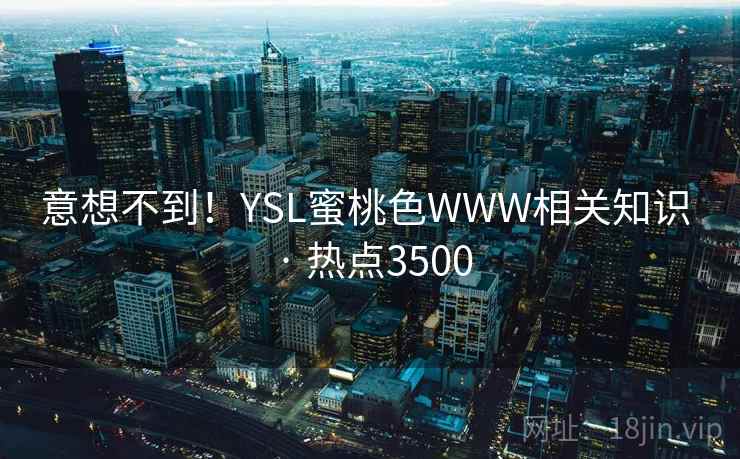意想不到！YSL蜜桃色WWW相关知识 · 热点3500
