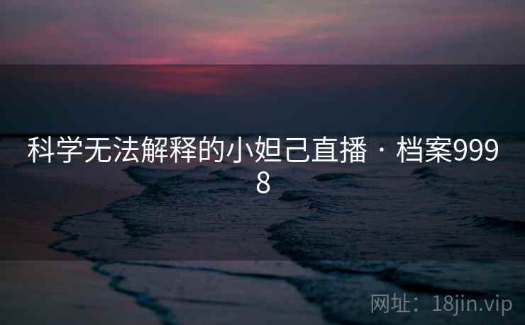 科学无法解释的小妲己直播 · 档案9998