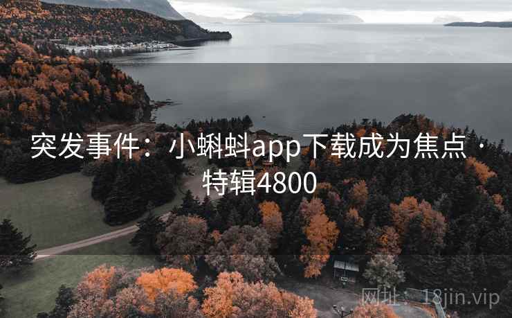 突发事件:小蝌蚪app下载成为焦点 · 特辑4800 突发事件:小蝌蚪app下载成为焦点 · 特辑4800