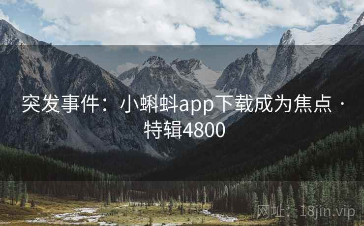 突发事件:小蝌蚪app下载成为焦点 · 特辑4800 突发事件:小蝌蚪app下载成为焦点 · 特辑4800