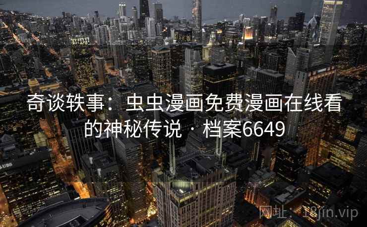 奇谈轶事:虫虫漫画免费漫画在线看的神秘传说 · 档案6649 奇谈轶事:虫虫漫画免费漫画在线看的神秘传说 · 档案6649