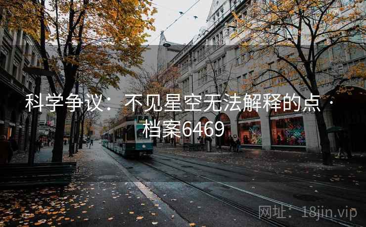 科学争议:不见星空无法解释的点 · 档案6469 科学争议:不见星空无法解释的点 · 档案6469