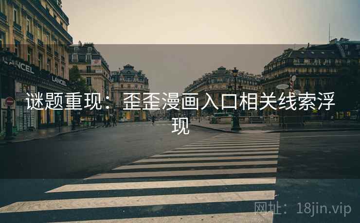 谜题重现：歪歪漫画入口相关线索浮现