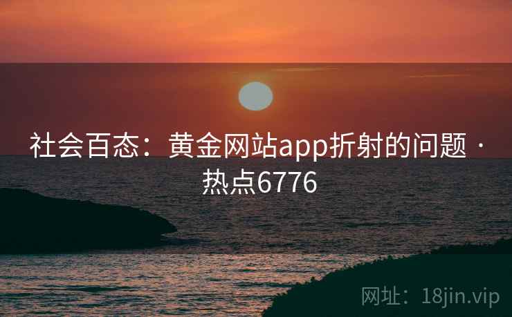 社会百态：黄金网站app折射的问题 · 热点6776
