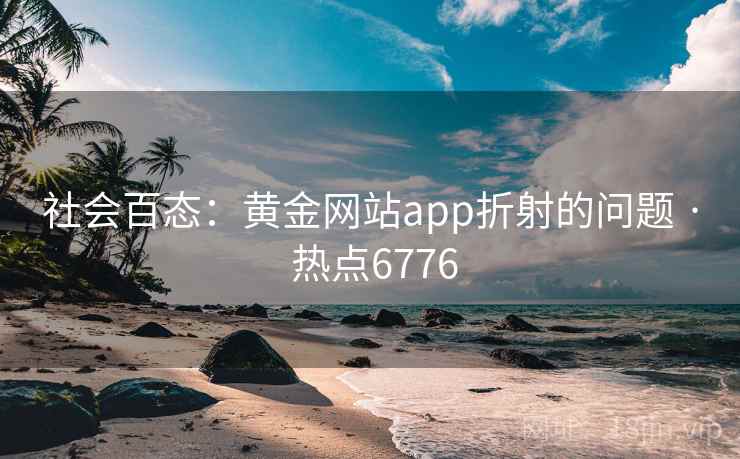 社会百态：黄金网站app折射的问题 · 热点6776