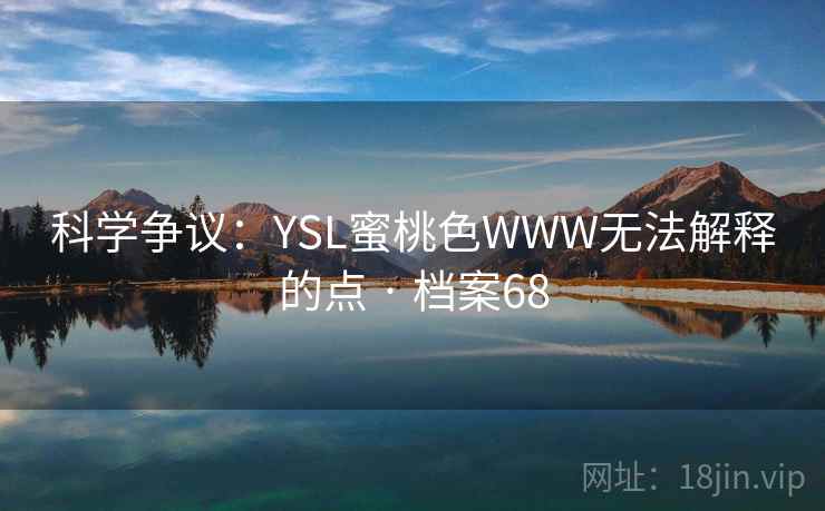 科学争议:YSL蜜桃色WWW无法解释的点 · 档案68 科学争议:YSL蜜桃色WWW无法解释的点 · 档案68