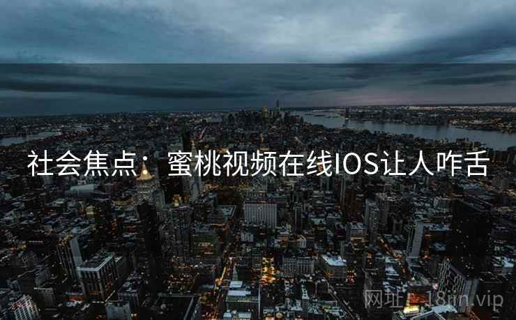 社会焦点：蜜桃视频在线IOS让人咋舌
