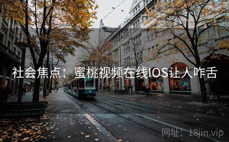 社会焦点：蜜桃视频在线IOS让人咋舌