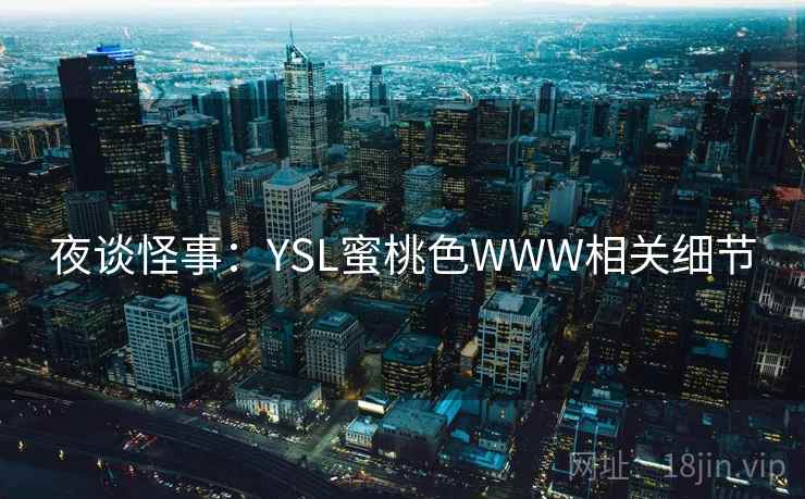 夜谈怪事：YSL蜜桃色WWW相关细节