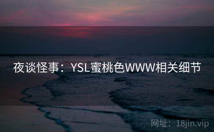 夜谈怪事：YSL蜜桃色WWW相关细节