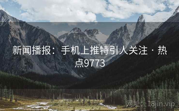 新闻播报:手机上推特引人关注 · 热点9773 新闻播报:手机上推特引人关注 · 热点9773