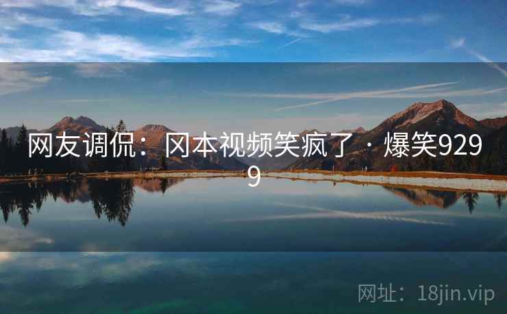 网友调侃:冈本视频笑疯了 · 爆笑9299 网友调侃:冈本视频笑疯了 · 爆笑9299