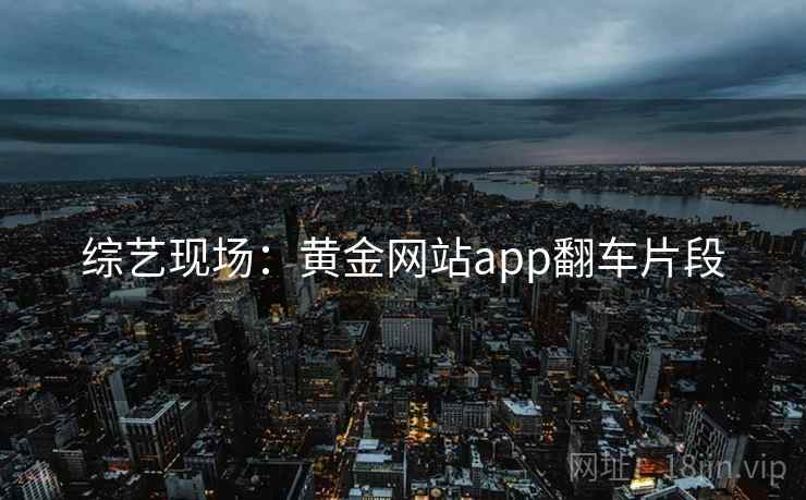 综艺现场：黄金网站app翻车片段