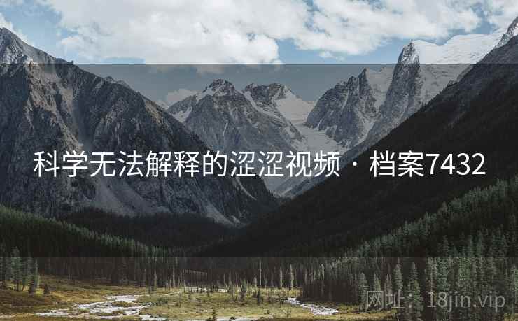 科学无法解释的涩涩视频 · 档案7432