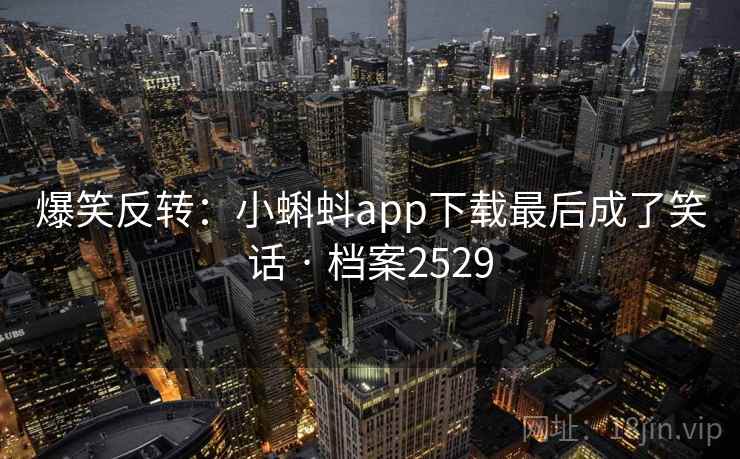 爆笑反转:小蝌蚪app下载最后成了笑话 · 档案2529 爆笑反转:小蝌蚪app下载最后成了笑话 · 档案2529