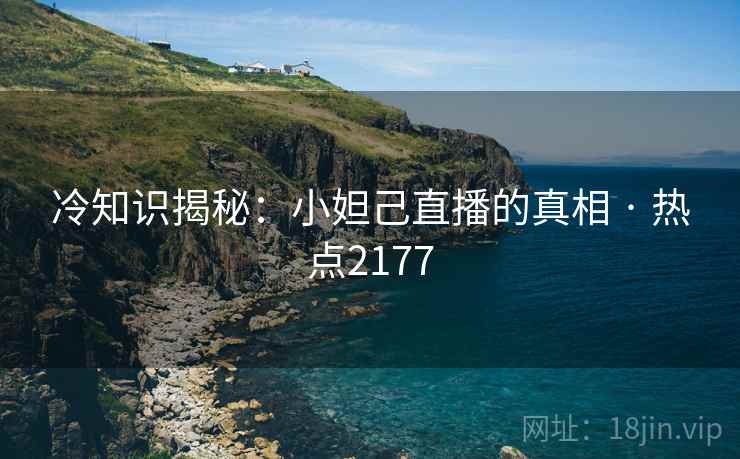 冷知识揭秘:小妲己直播的真相 · 热点2177 冷知识揭秘:小妲己直播的真相 · 热点2177