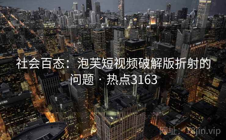 社会百态：泡芙短视频破解版折射的问题 · 热点3163